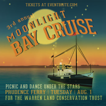 3rd Annual Moonlight Cruise: picnic and dance under the stars. Prudence Ferry. Tuesday, August 1. For the Warren Land Conservation Trust